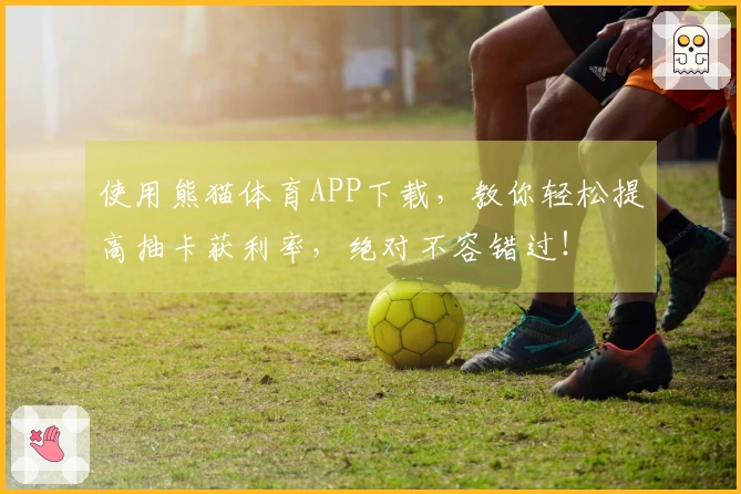 使用熊猫体育APP下载，教你轻松提高抽卡获利率，绝对不容错过！