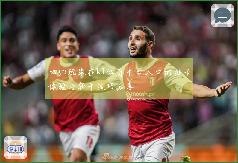 回归玩家在k1体育平台入口的抽卡体验与新手技巧分享
